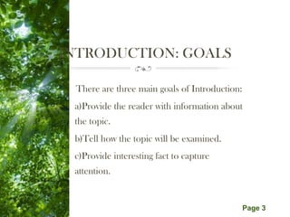 Free Powerpoint Templates
Page 3
INTRODUCTION: GOALS
There are three main goals of Introduction:
a)Provide the reader with information about
the topic.
b)Tell how the topic will be examined.
c)Provide interesting fact to capture
attention.
 