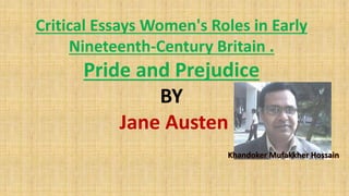 Critical Essays Women's Roles in Early
Nineteenth-Century Britain .
Pride and Prejudice
BY
Jane Austen
Khandoker Mufakkher Hossain
 