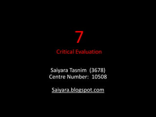 7Critical Evaluation SaiyaraTasnim  (3678)Centre Number:  10508Saiyara.blogspot.com 