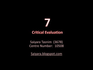 7Critical Evaluation SaiyaraTasnim  (3678)Centre Number:  10508Saiyara.blogspot.com 