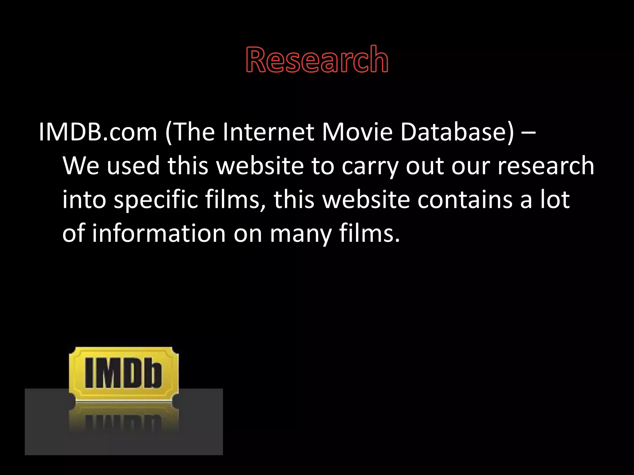 ResearchIMDB.com (The Internet Movie Database) – We used this website to carry out our research into specific films, this website contains a lot of information on many films. 
