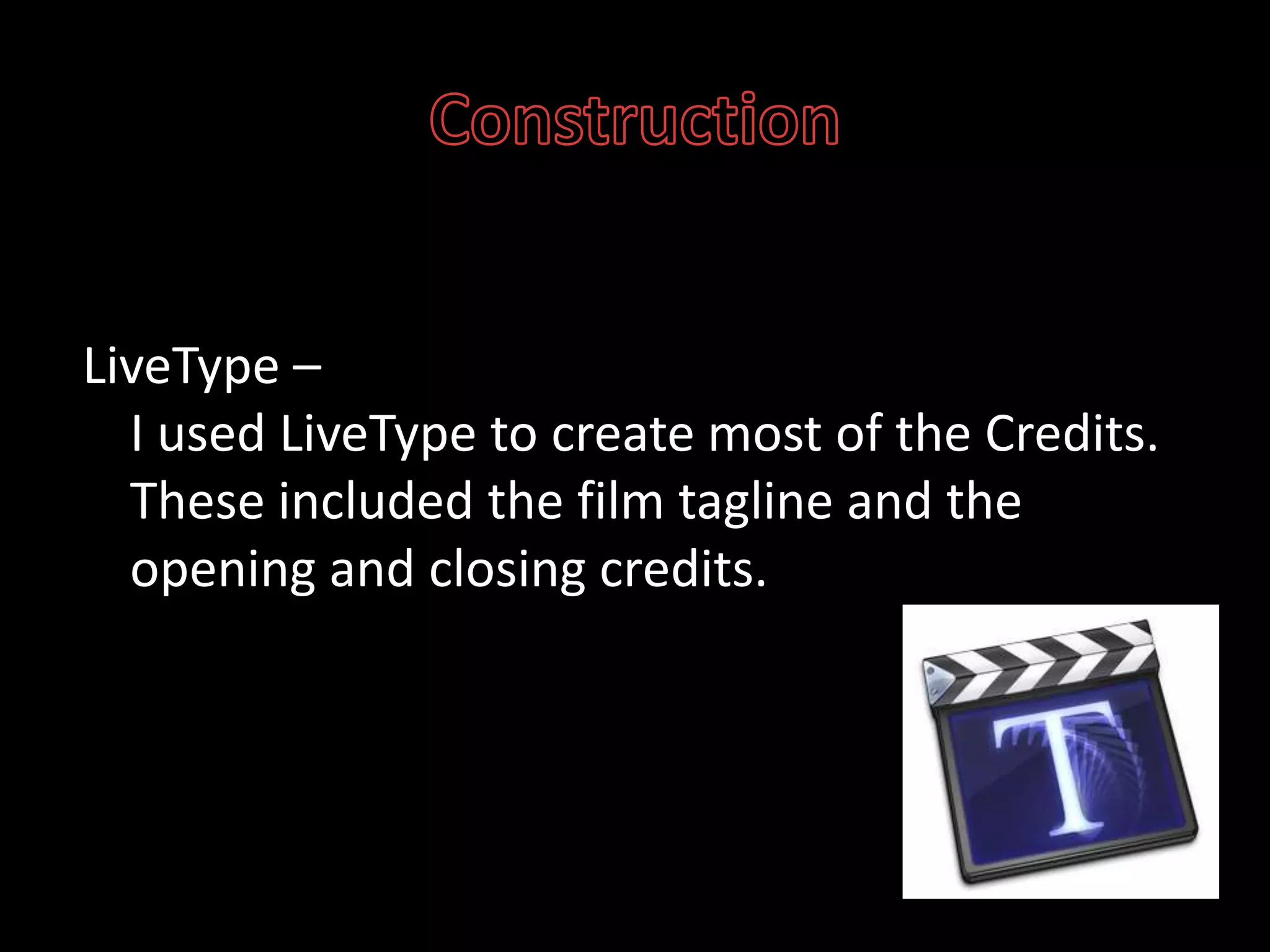 ConstructionLiveType – I used LiveType to create most of the Credits. These included the film tagline and the opening and closing credits.