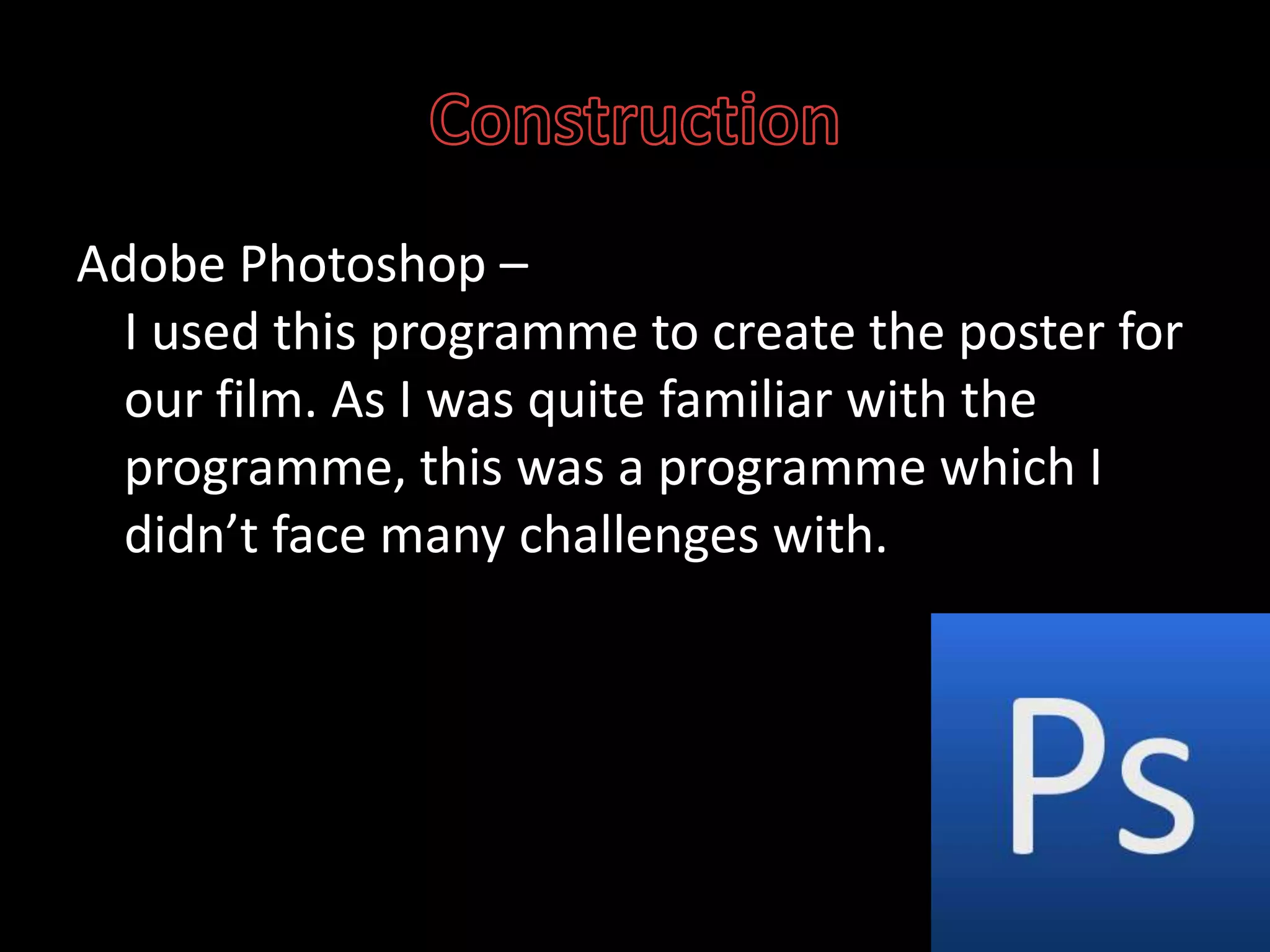 ConstructionAdobe Photoshop – I used this programme to create the poster for our film. As I was quite familiar with the programme, this was a programme which I didn’t face many challenges with.