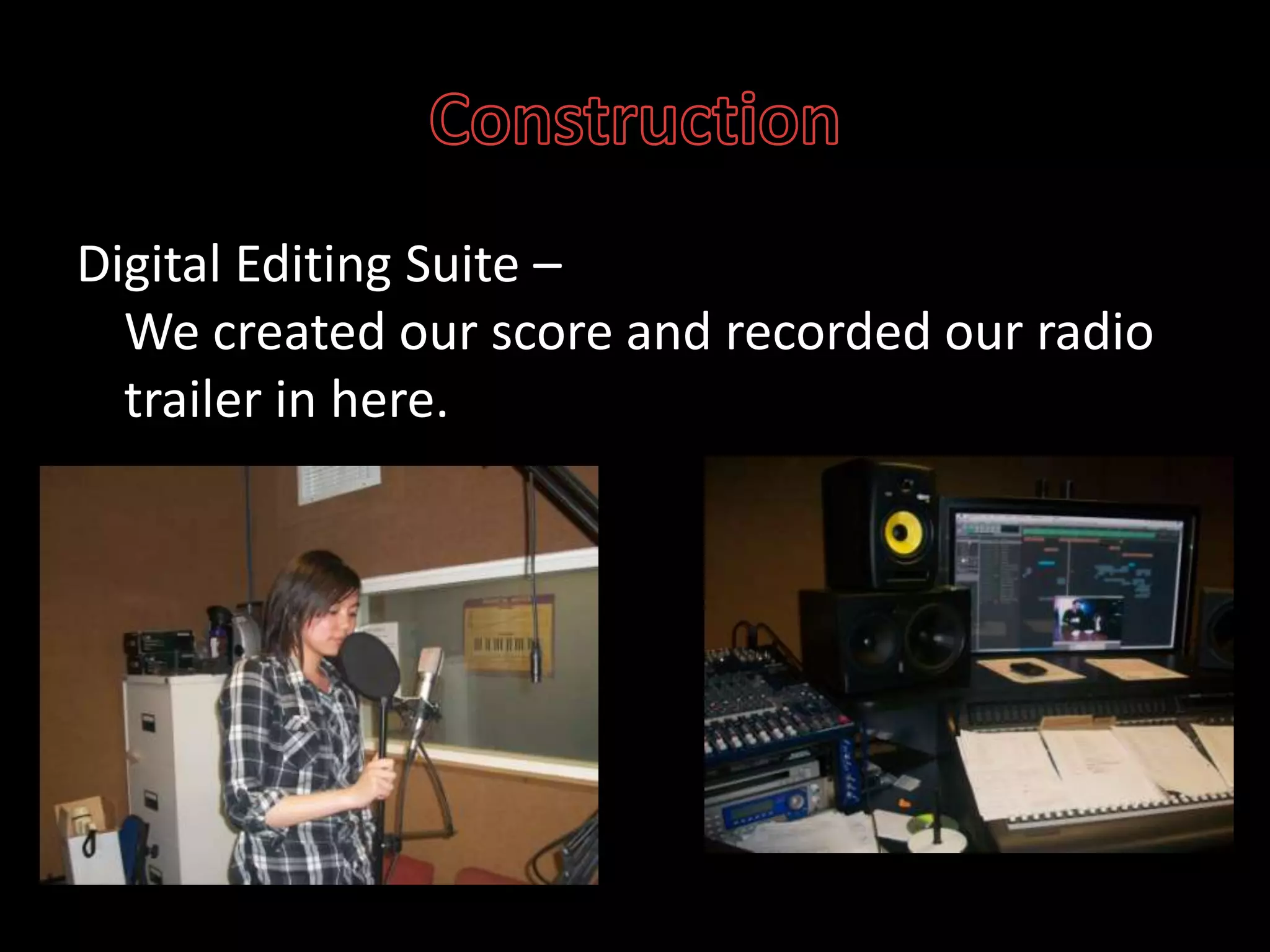 ConstructionDigital Editing Suite – We created our score and recorded our radio trailer in here.