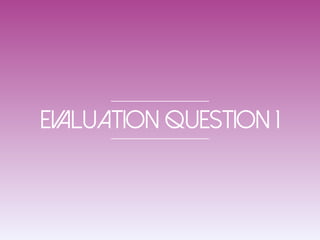 Evaluation Question 1
 