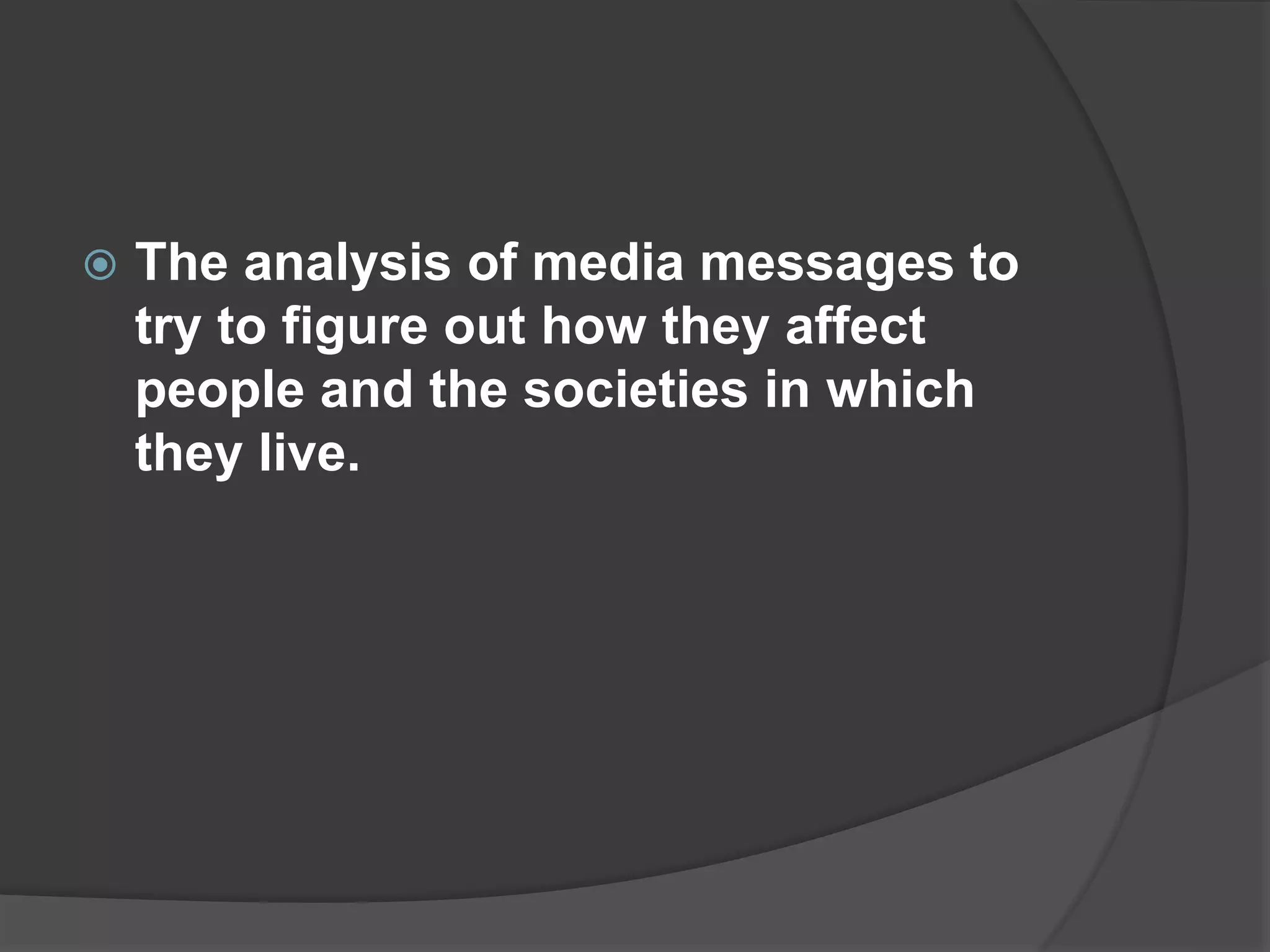  The analysis of media messages to
try to figure out how they affect
people and the societies in which
they live.
 