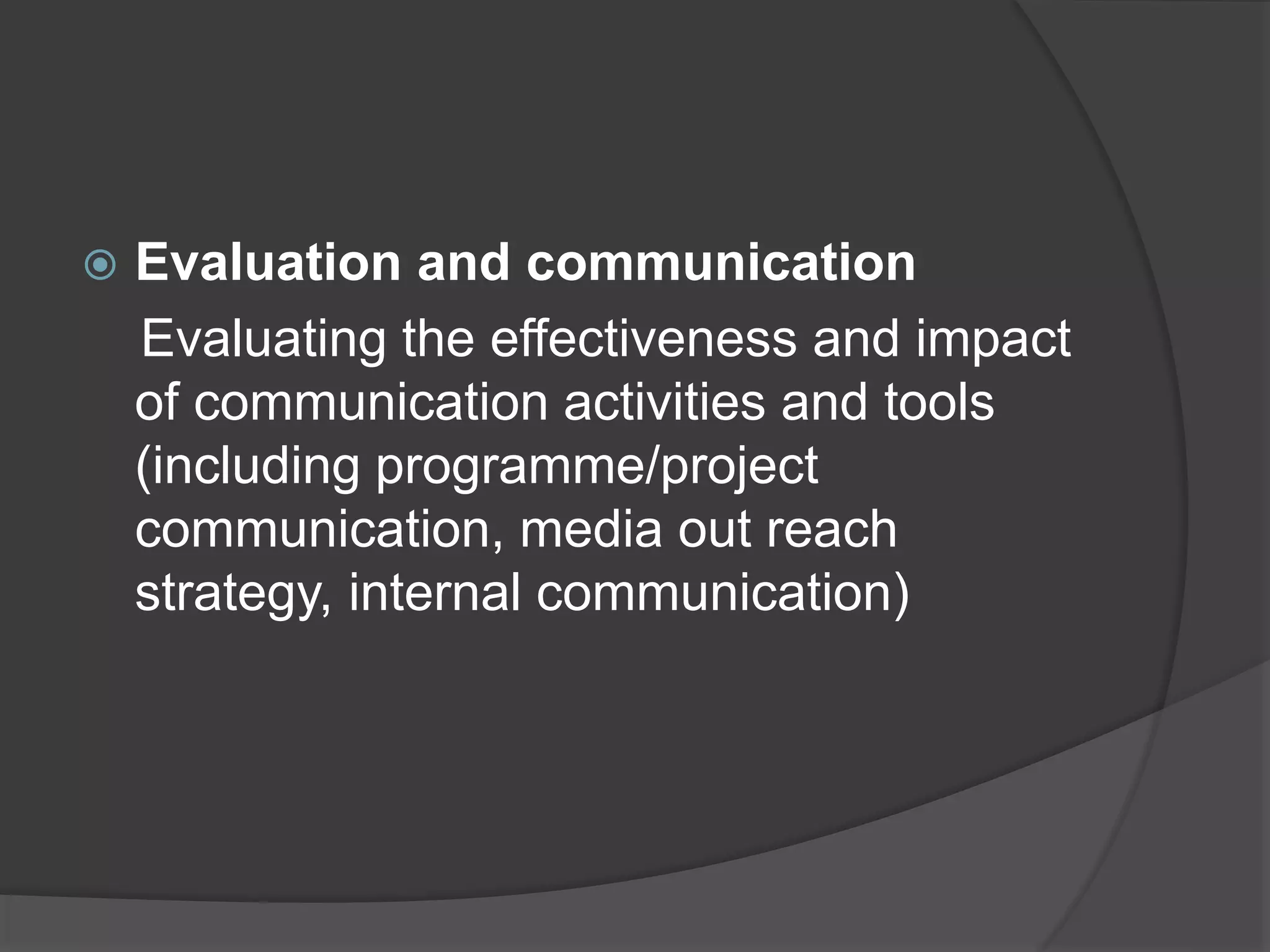  Evaluation and communication
Evaluating the effectiveness and impact
of communication activities and tools
(including programme/project
communication, media out reach
strategy, internal communication)
 