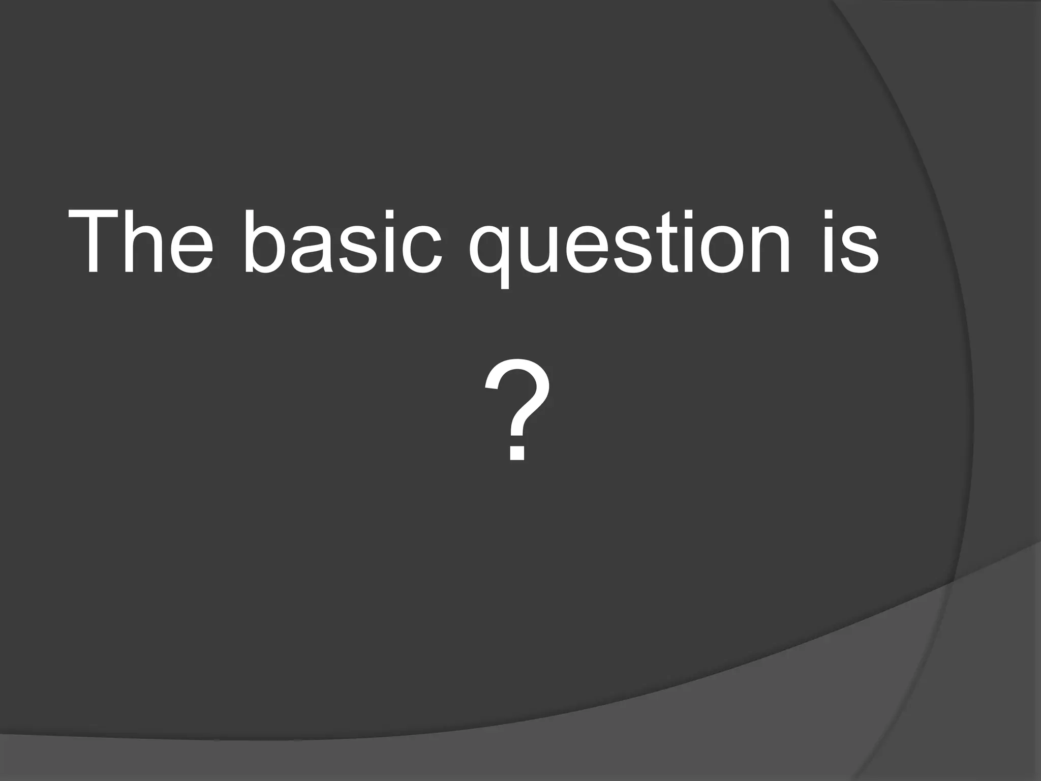 The basic question is
?
 