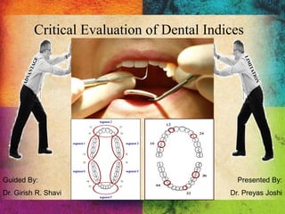 Critical Evaluation of Dental Indices
Guided By:
Dr. Girish R. Shavi
Presented By:
Dr. Preyas Joshi
1
 