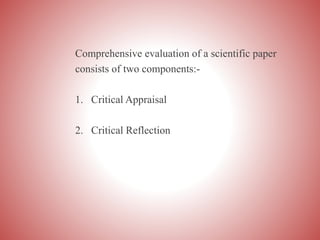 Comprehensive evaluation of a scientific paper
consists of two components:-
1. Critical Appraisal
2. Critical Reflection
 