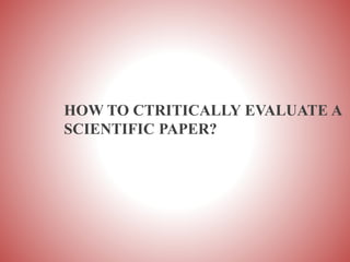 HOW TO CTRITICALLY EVALUATE A
SCIENTIFIC PAPER?
 