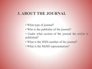 3. ABOUT THE JOURNAL
• What type of journal?
• Who is the publisher of the journal?
• Under what section of the journal the article is
published?
• What is the ISSN number of the journal?
• What is the MeSH representation?
 