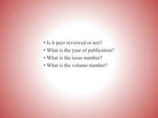 • Is it peer reviewed or not?
• What is the year of publication?
• What is the issue number?
• What is the volume number?
 