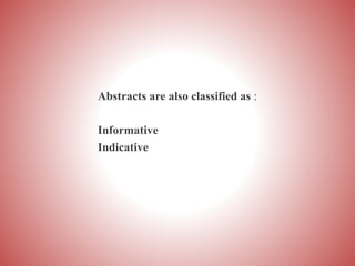 Abstracts are also classified as :
Informative
Indicative
 