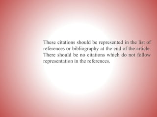 These citations should be represented in the list of
references or bibliography at the end of the article.
There should be no citations which do not follow
representation in the references.
 