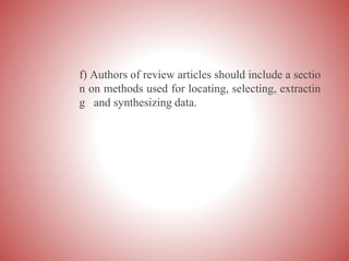 f) Authors of review articles should include a sectio
n on methods used for locating, selecting, extractin
g and synthesizing data.
 