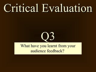 Critical Evaluation

              Q3
   What have you learnt from your
        audience feedback?
 