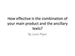 How effective is the combination of
your main product and the ancillary
texts?
By Louis Piper
 