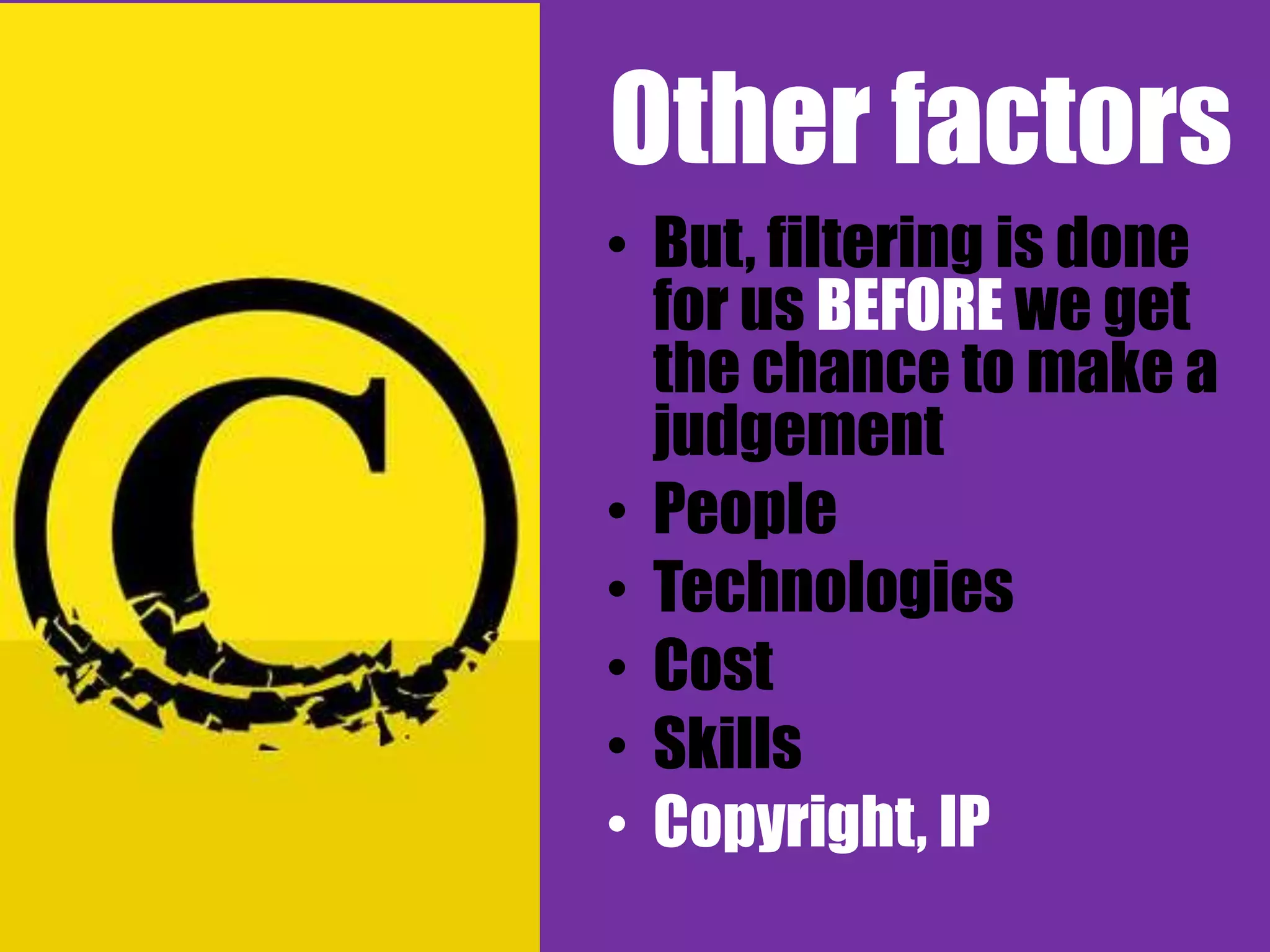 Other factors
• But, filtering is done
  for us BEFORE we get
  the chance to make a
  judgement
• People
• Technologies
• Cost
• Skills
• Copyright, IP
 