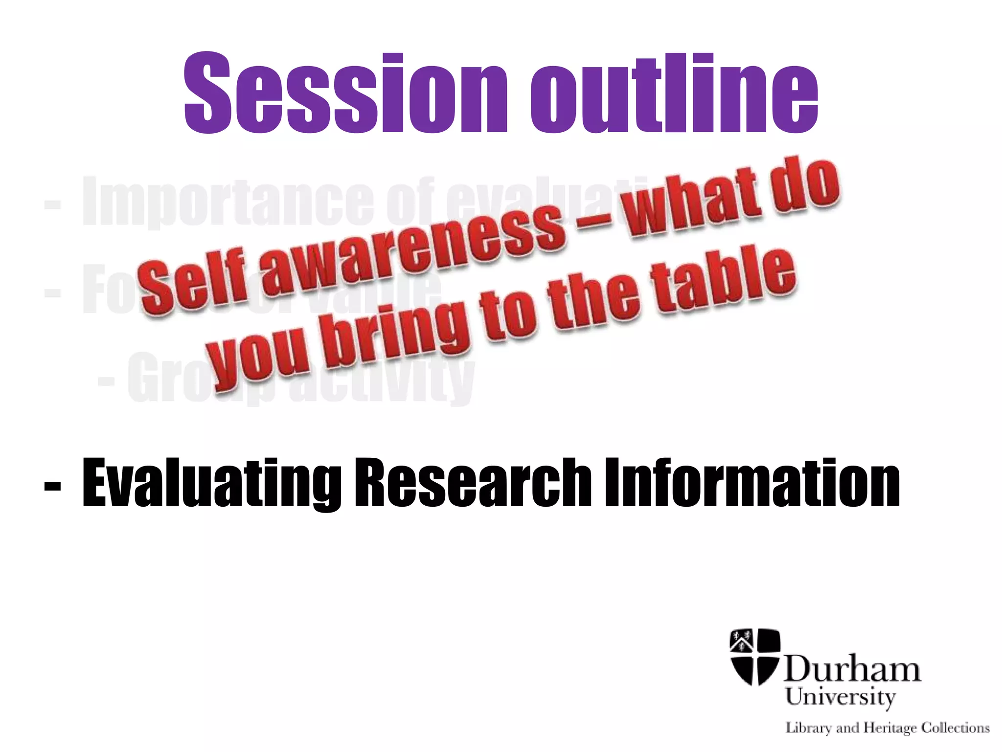 Session outline
- Importance of evaluation
- Forms of value
   - Group activity
- Evaluating Research Information
 
