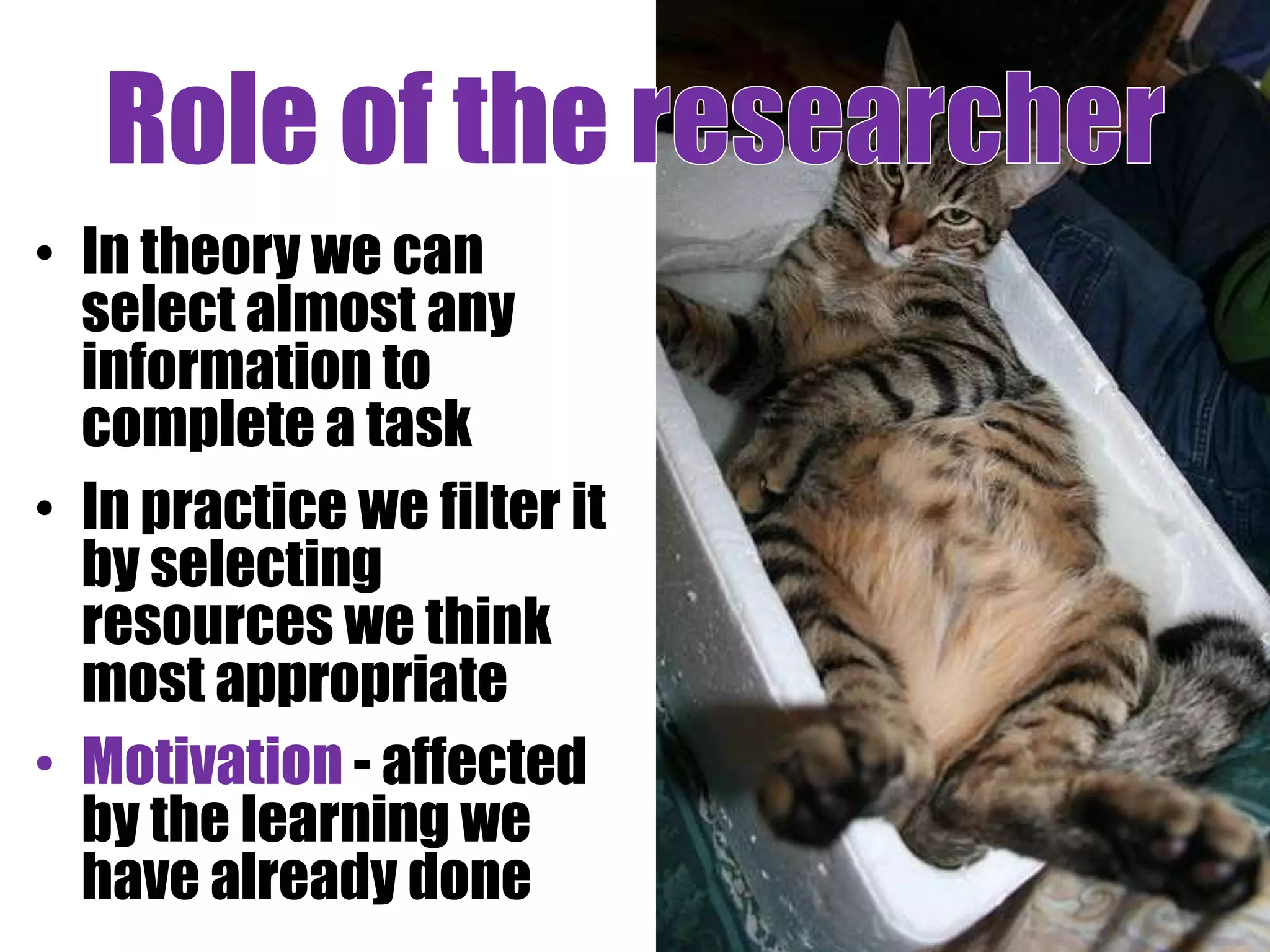 Role of the
• In theory we can
  select almost any
  information to
  complete a task
• In practice we filter it
  by selecting
  resources we think
  most appropriate
• Motivation - affected
  by the learning we
  have already done
 