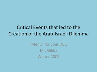 Critical Events that led to the Creation of the Arab-Israeli Dilemma “ Menu” for your DBQ Mr. Gibbs Winter 2009 