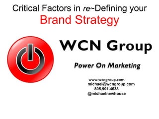 Critical Factors in  re ~ Defining your  Brand Strategy [email_address] 805.901.4638 @michaelnewhouse 
