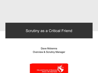 Scrutiny as a Critical Friend
Dave Mckenna
Overview & Scrutiny Manager
 