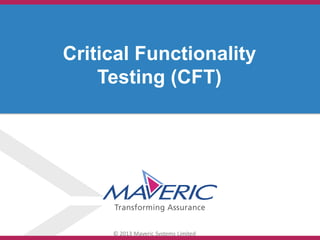 © 2013 Maveric Systems Limited
Critical Functionality
Testing (CFT)
 