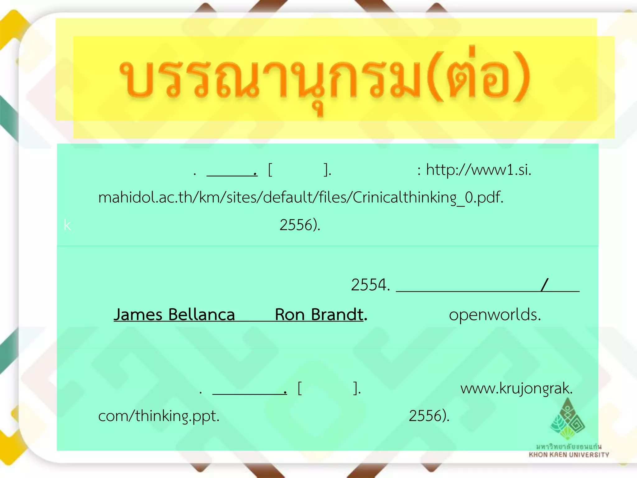 k

.
. [
].
: http://www1.si.
mahidol.ac.th/km/sites/default/files/Crinicalthinking_0.pdf.
2556).

James Bellanca
.
com/thinking.ppt.

2554.
Ron Brandt.
. [

/
openworlds.

].

www.krujongrak.
2556).

 