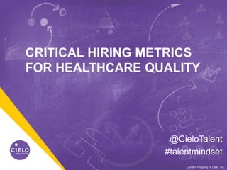0WE BECOME YOU™Content Property of Cielo, Inc.
CRITICAL HIRING METRICS
FOR HEALTHCARE QUALITY
@CieloTalent
#talentmindset
 