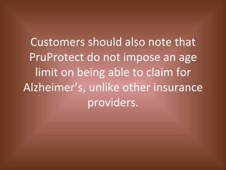 Customers should also note that PruProtect do not impose an age limit on being able to claim for Alzheimer’s, unlike other insurance providers. 