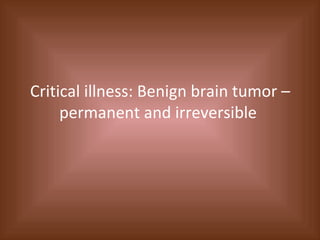 Critical illness: Benign brain tumor – permanent and irreversible  