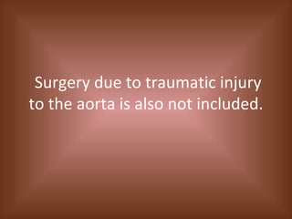 Surgery due to traumatic injury to the aorta is also not included. 