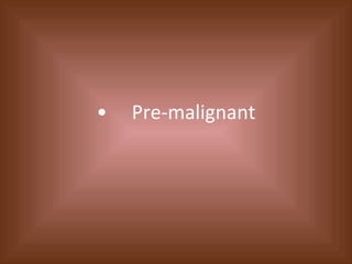 • Pre-malignant 