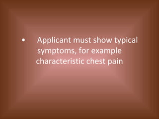 • Applicant must show typical symptoms, for example characteristic chest pain 