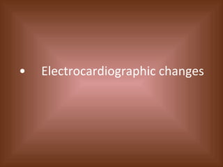• Electrocardiographic changes 