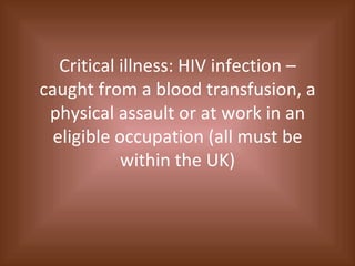 Critical illness: HIV infection – caught from a blood transfusion, a physical assault or at work in an eligible occupation (all must be within the UK) 