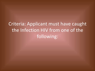 Criteria: Applicant must have caught the Infection HIV from one of the following: 