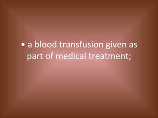 •  a blood transfusion given as part of medical treatment; 