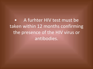 • A furhter HIV test must be taken within 12 months confirming the presence of the HIV virus or antibodies. 