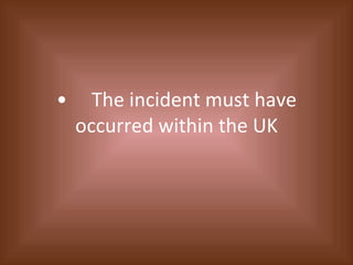 • The incident must have occurred within the UK 