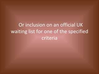 Or inclusion on an official UK waiting list for one of the specified criteria 