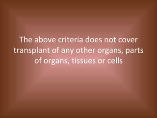 The above criteria does not cover transplant of any other organs, parts of organs, tissues or cells 
