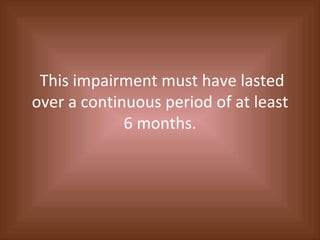 This impairment must have lasted over a continuous period of at least 6 months. 