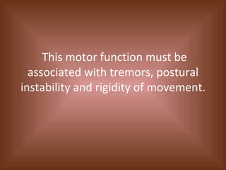 This motor function must be associated with tremors, postural instability and rigidity of movement. 