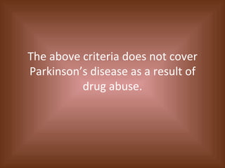 The above criteria does not cover Parkinson’s disease as a result of drug abuse. 