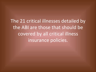 The 21 critical illnesses detailed by the ABI are those that should be covered by all critical illness insurance policies. 