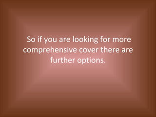 So if you are looking for more comprehensive cover there are further options. 