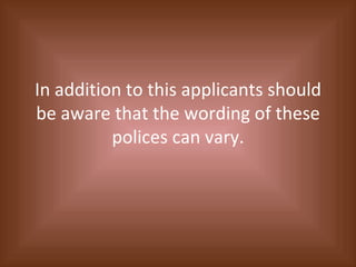 In addition to this applicants should be aware that the wording of these polices can vary. 
